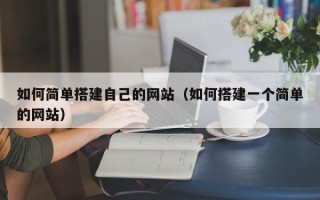 宁德如何简单搭建自己的网站（如何搭建一个简单的网站）