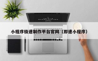 宁德小程序极速制作平台官网（即速小程序）
