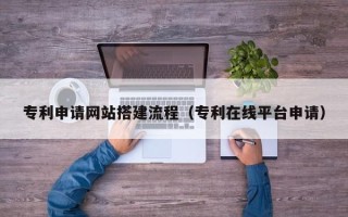 宁德专利申请网站搭建流程（专利在线平台申请）