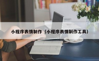 宁德小程序表情制作（小程序表情制作工具）
