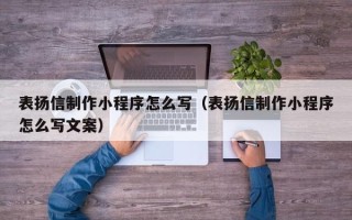 宁德表扬信制作小程序怎么写（表扬信制作小程序怎么写文案）