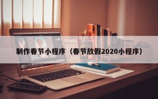 宁德制作春节小程序（春节放假2020小程序）