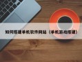 宁德如何搭建单机软件网站（单机游戏搭建）