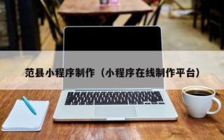 宁德范县小程序制作（小程序在线制作平台）