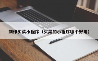 宁德制作买菜小程序（买菜的小程序哪个好用）
