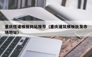 宁德重庆搭建模板网站推荐（重庆建筑模板批发市场地址）